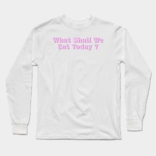 What shall we eat today? Long Sleeve T-Shirt